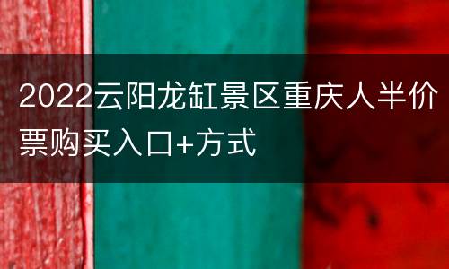2022云阳龙缸景区重庆人半价票购买入口+方式