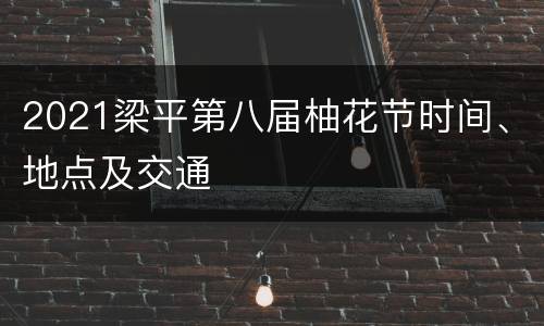 2021梁平第八届柚花节时间、地点及交通