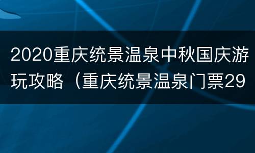 2020重庆统景温泉中秋国庆游玩攻略（重庆统景温泉门票29.9）