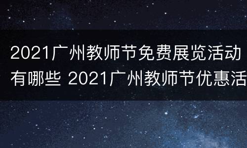 2021广州教师节免费展览活动有哪些 2021广州教师节优惠活动