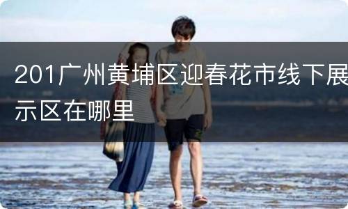 201广州黄埔区迎春花市线下展示区在哪里