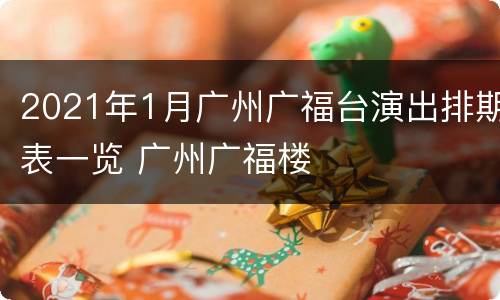 2021年1月广州广福台演出排期表一览 广州广福楼