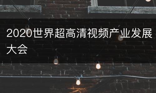2020世界超高清视频产业发展大会