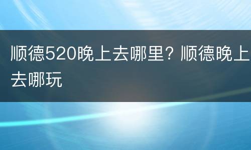 顺德520晚上去哪里? 顺德晚上去哪玩