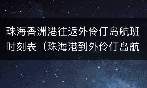 珠海香洲港往返外伶仃岛航班时刻表（珠海港到外伶仃岛航班）