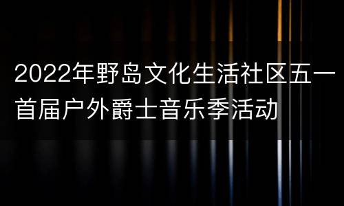 2022年野岛文化生活社区五一首届户外爵士音乐季活动