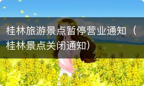 桂林旅游景点暂停营业通知（桂林景点关闭通知）