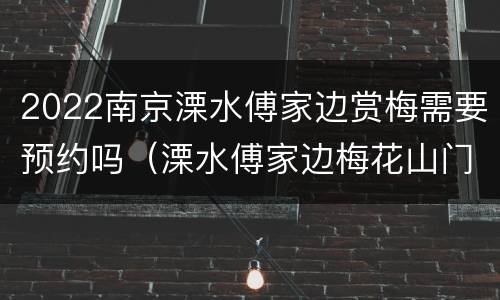2022南京溧水傅家边赏梅需要预约吗（溧水傅家边梅花山门票）