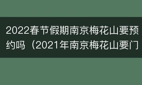 2022春节假期南京梅花山要预约吗（2021年南京梅花山要门票吗）