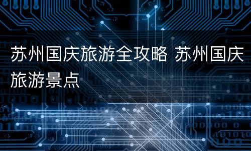 苏州国庆旅游全攻略 苏州国庆旅游景点