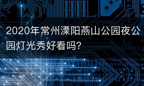 2020年常州溧阳燕山公园夜公园灯光秀好看吗？