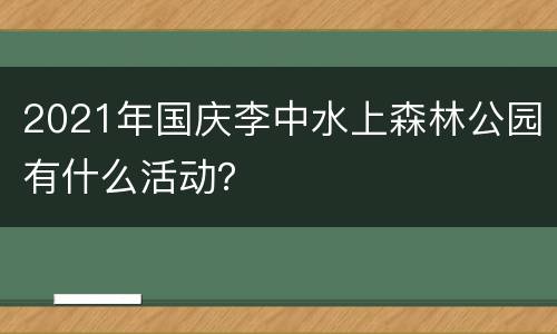 2021年国庆李中水上森林公园有什么活动？