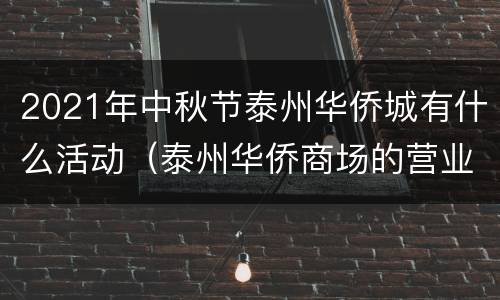 2021年中秋节泰州华侨城有什么活动（泰州华侨商场的营业时间）