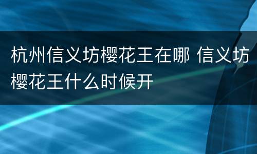 杭州信义坊樱花王在哪 信义坊樱花王什么时候开
