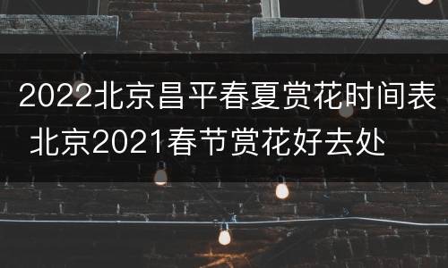 2022北京昌平春夏赏花时间表 北京2021春节赏花好去处