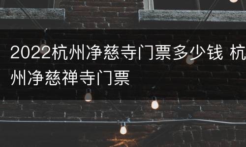 2022杭州净慈寺门票多少钱 杭州净慈禅寺门票