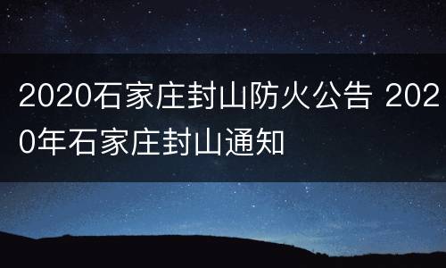 2020石家庄封山防火公告 2020年石家庄封山通知