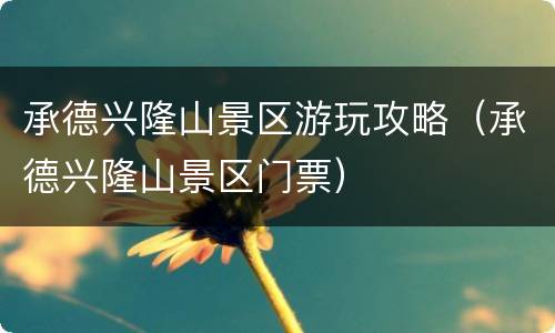 承德兴隆山景区游玩攻略（承德兴隆山景区门票）