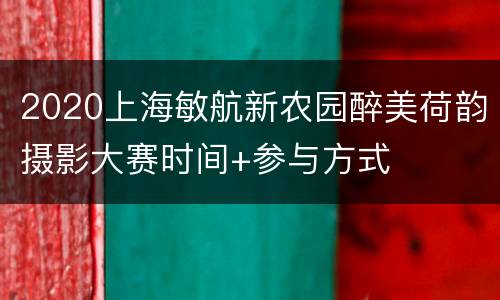 2020上海敏航新农园醉美荷韵摄影大赛时间+参与方式