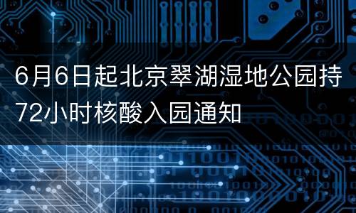 6月6日起北京翠湖湿地公园持72小时核酸入园通知