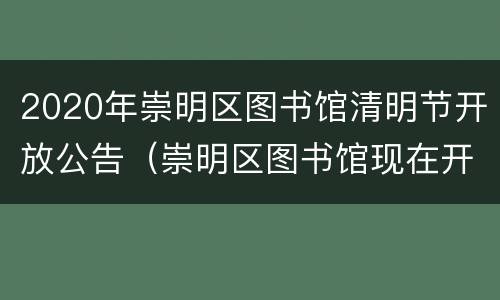 2020年崇明区图书馆清明节开放公告（崇明区图书馆现在开放吗）