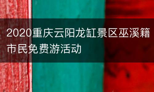 2020重庆云阳龙缸景区巫溪籍市民免费游活动