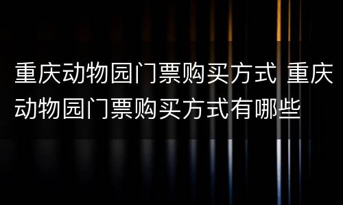 重庆动物园门票购买方式 重庆动物园门票购买方式有哪些