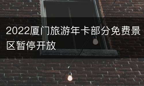 2022厦门旅游年卡部分免费景区暂停开放