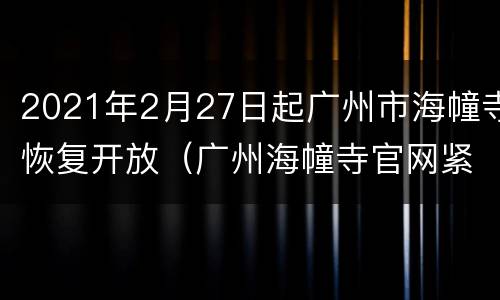 2021年2月27日起广州市海幢寺恢复开放（广州海幢寺官网紧急关闭）