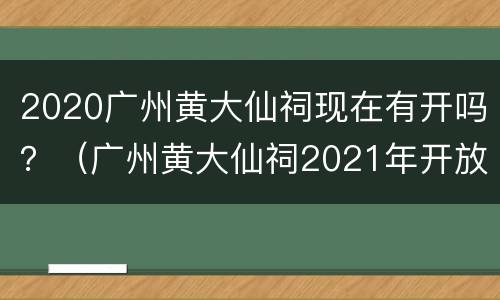 2020广州黄大仙祠现在有开吗？（广州黄大仙祠2021年开放吗）