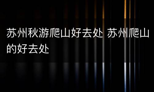苏州秋游爬山好去处 苏州爬山的好去处