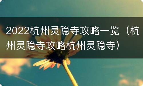 2022杭州灵隐寺攻略一览（杭州灵隐寺攻略杭州灵隐寺）