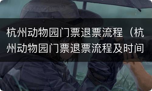 杭州动物园门票退票流程（杭州动物园门票退票流程及时间）
