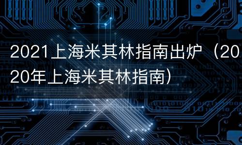 2021上海米其林指南出炉（2020年上海米其林指南）