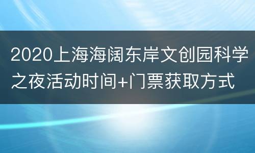2020上海海阔东岸文创园科学之夜活动时间+门票获取方式