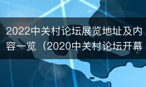 2022中关村论坛展览地址及内容一览（2020中关村论坛开幕）