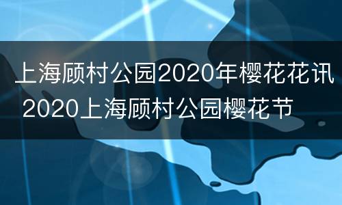 上海顾村公园2020年樱花花讯 2020上海顾村公园樱花节