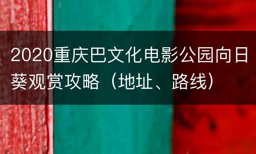 2020重庆巴文化电影公园向日葵观赏攻略（地址、路线）