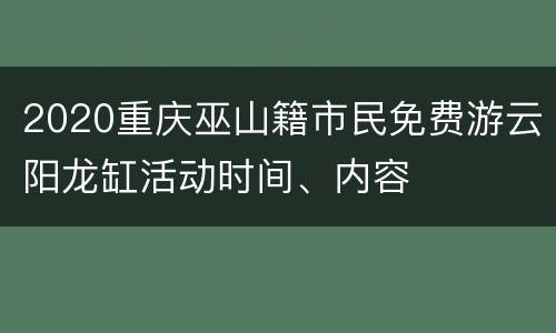 2020重庆巫山籍市民免费游云阳龙缸活动时间、内容