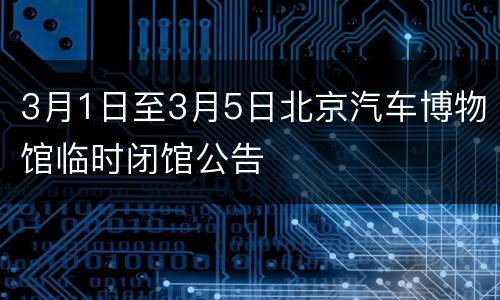 3月1日至3月5日北京汽车博物馆临时闭馆公告