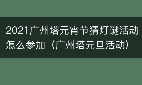 2021广州塔元宵节猜灯谜活动怎么参加（广州塔元旦活动）
