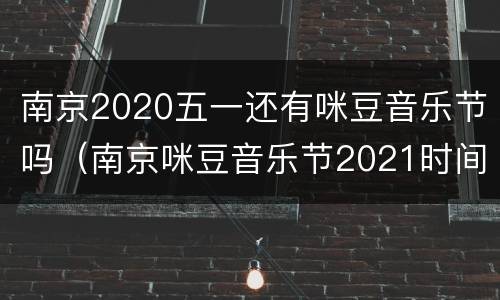 南京2020五一还有咪豆音乐节吗（南京咪豆音乐节2021时间表）