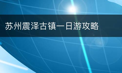 苏州震泽古镇一日游攻略