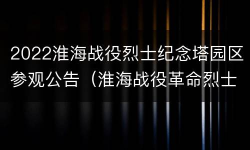 2022淮海战役烈士纪念塔园区参观公告（淮海战役革命烈士纪念塔）