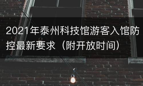 2021年泰州科技馆游客入馆防控最新要求（附开放时间）