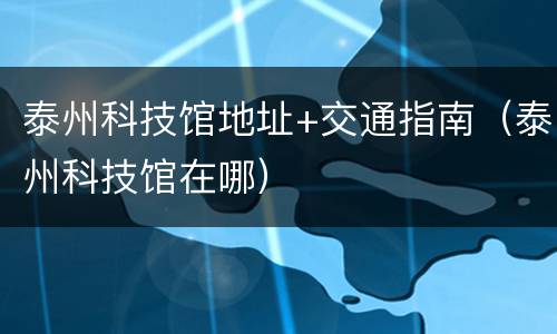 泰州科技馆地址+交通指南（泰州科技馆在哪）
