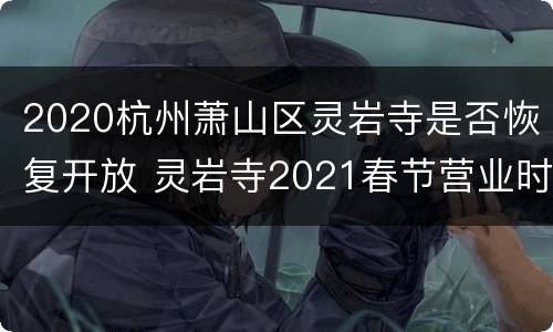 2020杭州萧山区灵岩寺是否恢复开放 灵岩寺2021春节营业时间