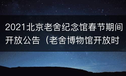2021北京老舍纪念馆春节期间开放公告（老舍博物馆开放时间）