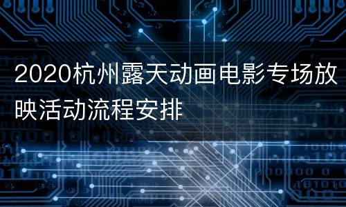 2020杭州露天动画电影专场放映活动流程安排