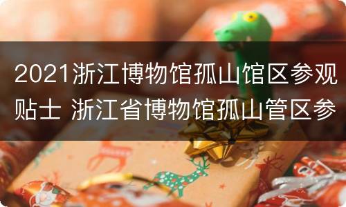 2021浙江博物馆孤山馆区参观贴士 浙江省博物馆孤山管区参观指南